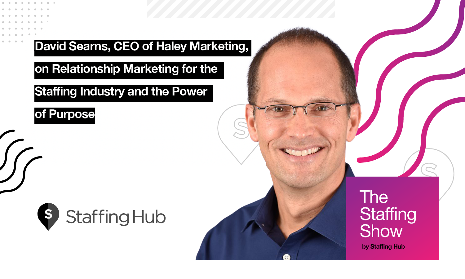 David Searns, CEO of Haley Marketing, on Relationship Marketing for the Staffing Industry and the Power of Purpose