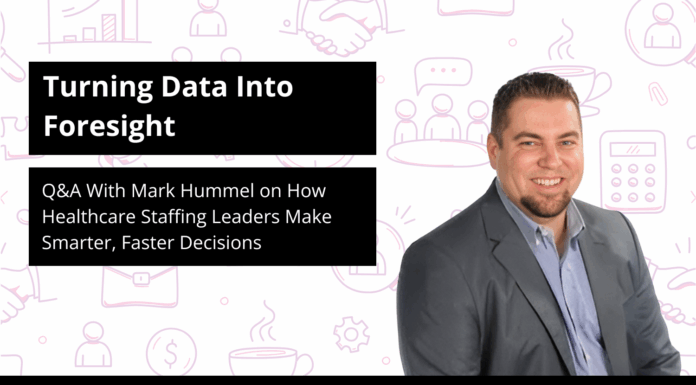 Turning Data Into Foresight: Q&A With Mark Hummel on How Healthcare Staffing Leaders Make Smarter, Faster Decisions